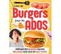 Livre de Burgers pour les Ados: 30 recettes faciles pour cuisiner des burgers maison meilleurs que ceux du fast-food (Livres de cuisine pour enfants et ados)