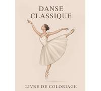 Livre de coloriage Danse Classique: 40 Illustrations de Ballerines Élégantes à Colorier pour Adultes et Adolescents : Un Carnet de Détente Artistique ... la Concentration et l’Amour de la Danse