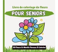 Livre De Coloriage De Fleurs Pour Seniors: 50 Fleurs Et Motifs Floraux À Colorier