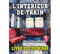 Livre De Coloriage De L'intérieur De Train: Pages A Colorier L'intérieur Des Cabines De Train Classique Et Moderne Décors De Wagons Locomotive ... | Enfant Adulte Ado Senior (Les Trains)