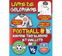 Livre de coloriage football, imagine tes Blasons et Maillots de foot.: Crée tes blasons, crée tes maillots, colorie des joueurs stylés / "Le Grand ... à Créer, Joueurs en Action à Personnaliser !"
