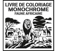Livre de Coloriage Monochrome Faune Africaine: Coloration Relaxante et Pleine Conscience pour Adultes et Tous Âges | Dessins d’Animaux pour la Détente et la Réduction du Stress