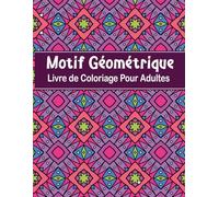 Livre de Coloriage Pour Adultes Motif Géométrique: 50+ Motifs Géométriques à Colorier pour soulager le stress et se détendre