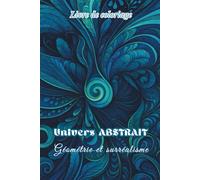 Livre de coloriage Univers Abstrait/ géométrie et surréalisme: 50 dessins complexes, détaillés, motifs oniriques et volutes pour se détendre, méditer, ... et créativité (Les Univers de Sol Art)
