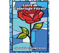 Livre de Coloriage Vitrail Fantaisie et Inspiration: Motifs de détente et de relaxation pour adultes, seniors et adolescents avec des châteaux, des ... vitraux, des licornes et bien plus encore !