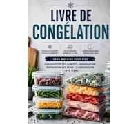 Livre de congélation: Conservation des aliments, organisation, préparation des repas et conservation à long terme sans machine sous vide pour légumes, fruits, viande et plats préparés