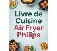Livre de Cuisine Air Fryer Philips: 100 Recettes Saines, Croustillantes et Rapides pour Perdre du Poids avec la Friteuse à Air Philips