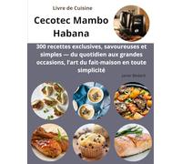 Livre de Cuisine Cecotec Mambo Habana: 300 recettes exclusives, savoureuses et simples - du quotidien aux grandes occasions, l’art du fait-maison en toute simplicité