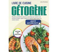 Livre de Cuisine Cétogène: Recettes quotidiennes pauvres en glucides pour soutenir une nutrition durable, réguler l’appétit et clarifier l’esprit grâce à la cuisine maison, édition en couleurs