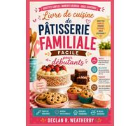 Livre de cuisine de pâtisserie familiale facile pour débutants: Recettes simples, techniques essentielles et instructions étape par étape pour la pâtisserie maison de tous les jours