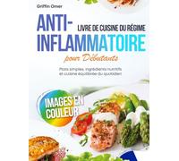 Livre de Cuisine du Régime Anti-Inflammatoire pour Débutants: Plats Simples, Ingrédients Nutritifs et Cuisine Équilibrée du Quotidien