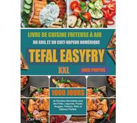 Livre de cuisine friteuse à air, du gril et du cuit-vapeur numérique Tefal EasyFry XXL: 1000 jours de Recettes Abordables pour des Frites, Légumes, ... Rôtis et Gâteaux Parfaits. (Avec Photos)