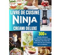 LIVRE DE CUISINE NINJA CREAMI DELUXE: 300+ recettes délicieuses de crème glacée, sorbet, gelato, milkshakes, céto et plus, avec trucs et astuces pour débutants.