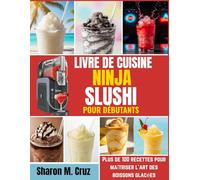 Livre de cuisine ninja slushi pour débutants: Plus de 100 recettes pour maîtriser l'art des boissons glacées