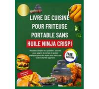 LIVRE DE CUISINE POUR FRITEUSE PORTABLE SANS HUILE NINJA CRISPI: Recettes simples du quotidien, astuces pour gagner du temps et guides pratiques pour des repas plus sains que toute la famille apprécie