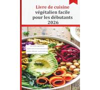 Livre de cuisine végétalien facile pour les débutants 2026: Des recettes végétaliennes rapides, saines et savoureuses pour les cuisiniers débutants
