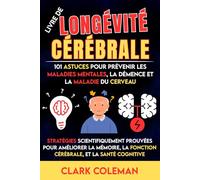 Livre de Longévité Cérébrale - 101 Astuces pour Prévenir les Maladies Mentales, la Démence et la Maladie du Cerveau: Stratégies Scientifiquement ... et la Santé Cognitive (self-help for brains)