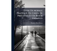 Livre De Morale Pratique, Ou Choix De PrÃ(c)ceptes Et De Beaux Exemples