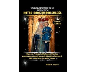 LIVRE DE PRIÈRES DE LA NEUVAINE À NOTRE-DAME DU BON SUCCÈS: Histoire, Prières catholiques, litanies, promesses et neuf jours de dévotion intense à Mère Mariana de Jesús Torres