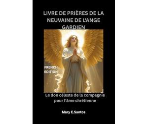 LIVRE DE PRIÈRES DE LA NEUVAINE DE L'ANGE GARDIEN: Le don céleste de la compagnie pour l'âme chrétienne