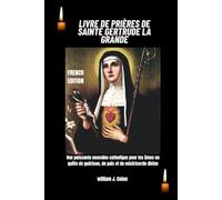 LIVRE DE PRIÈRES DE SAINTE GERTRUDE LA GRANDE: Une puissante neuvaine catholique pour les âmes en quête de guérison, de paix et de miséricorde divine
