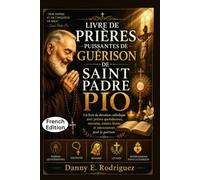 LIVRE DE PRIÈRES PUISSANTES DE GUÉRISON DE SAINT PADRE PIO: Un livre de dévotion catholique avec prières quotidiennes, neuvaine, rosaire, litanie et intercessions pour la guérison