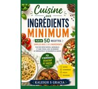 Livre de recettes à ingrédients minimes: 50+ recettes simples de 3 à 5 ingrédients pour des repas rapides, abordables et sans stress, avec une préparation minimale et un maximum de saveur
