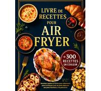 Livre de Recettes Air Fryer en Français: +300 Recettes Rapides et Faciles pour Débutants avec la Friteuse à Air - Toutes Illustrées en Couleur, du Petit-Déjeuner aux Plats Familiaux, à la Pâtisserie