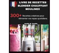 LIVRE DE RECETTES BLENDER CHAUFFANT MOULINEX: 300+ recettes pour les cuisiniers amateurs - Des étapes faciles pour des repas délicieux tous les jours.