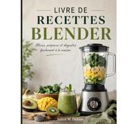 LIVRE DE RECETTES BLENDER: Mixez, préparez et dégustez facilement à la maison