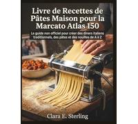Livre de Recettes de Pâtes Maison pour la Marcato Atlas 150: Le guide non officiel pour créer des dîners italiens traditionnels, des pâtes et des nouilles de A à Z