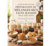LIVRE DE RECETTES DE PRÉPARATION DE MÉLANGES SECS FAITS MAISON POUR DÉBUTANTS: Essentiels du garde-manger, épices et bases de pâtisserie pour cuisiner vite et préparer 30 jours de repas