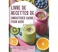 LIVRE DE RECETTES DE SMOOTHIES SAINS POUR ADOS: Facile, nutritif-Des smoothies riches en énergie pour une peau nette et un corps fort et équilibré