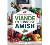 Livre de recettes de viande en conserve Amish: Maîtrisez l'art de conserver la viande grâce aux techniques traditionnelles de mise en conserve Amish pour une autosuffisance locale