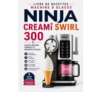 Livre de Recettes Machine à Glaces Ninja CREAMi Swirl: 300 Glaces Maison, Sorbets et Desserts Faciles