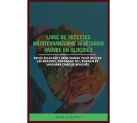 LIVRE DE RECETTES MÉDITERRANÉENNE VÉGÉTARIEN PAUVRE EN GLUCIDES: Repas éclatants sans viande pour brûler les graisses, redonner de l'énergie et savourer chaque bouchée