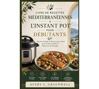 Livre de Recettes Méditerranéennes à l’Instant Pot pour Débutants: Recettes Rapides et Bonnes pour le Cœur pour Perdre du Poids et Retrouver de l’Énergie