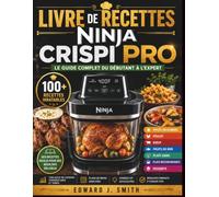 Livre De Recettes Ninja Crispi Pro: 100+ préparations gourmandes, techniques illustrées, tableaux de cuisson, menus équilibrés et astuces pratiques pour réussir chaque plat en toute simplicité.