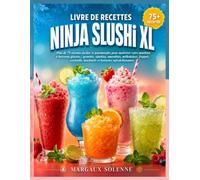 LIVRE DE RECETTES NINJA SLUSHi XL: Plus de 75 recettes faciles et gourmandes pour maîtriser votre machine à boissons glacées : granités, slushies, ... mocktails et boissons rafraîchissantes