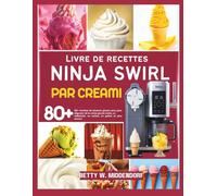 Livre de recettes ninja swirl par creami: 80+ recettes de desserts glacés sains pour déguster de la crème glacée molle, un milkshake, un sorbet, un gelato et plus encore