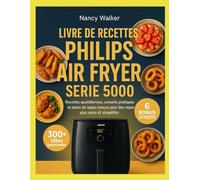 LIVRE DE RECETTES PHILIPS AIR FRYER SÉRIE 5000: Recettes quotidiennes, conseils pratiques et plans de repas conçus pour des repas plus sains et simplifiés