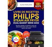 Livre de Recettes Philips Steam Airfryer Dual Basket Série 5000: Recettes simples et nutritives pour une alimentation plus saine et une cuisson vapeur sans effort