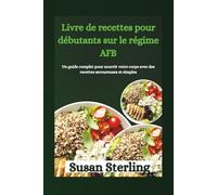 Livre de recettes pour débutants sur le régime AFB: Un guide complet pour nourrir votre corps avec des recettes savoureuses et simples