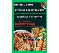 Livre de recettes pour débutants sur l'insuffisance cardiaque congestive: Des recettes délicieusement saines pour le cœur à chaque étape de votre voyage