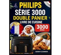 LIVRE DE RECETTES POUR FRITEUSE À AIR À DOUBLE PANIER PHILIPS SÉRIE 3000: Repas rapides et savoureux utilisant des ingrédients simples et des techniques sans effort pour la maison au quotidien cuisine