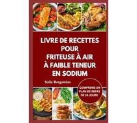 LIVRE DE RECETTES POUR FRITEUSE À AIR À FAIBLE TENEUR EN SODIUM: Des repas faibles en sel faciles à suivre pour protéger votre cœur, réduire le sel et rendre une alimentation saine sans effort