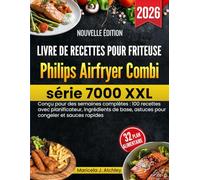 Livre de recettes pour friteuse Philips Airfryer Combi série 7000 XXL: Conçu pour des semaines complètes : 100 recettes avec planificateur, ingrédients de base, astuces pour congeler et sauces rapides