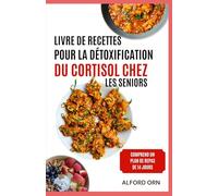 LIVRE DE RECETTES POUR LA DÉTOXIFICATION DU CORTISOL CHEZ LES SENIORS: Délicieux régimes anti-stress et repas nourrissants pour favoriser l'équilibre hormonal et un vieillissement en bonne santé