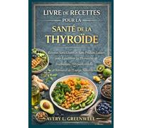 Livre de Recettes pour la Santé de la Thyroïde: Recettes Sans Gluten et Sans Produits Laitiers pour Équilibrer la Thyroïdite de Hashimoto, l’Hypothyroïdie et Retrouver de l’Énergie Naturellement