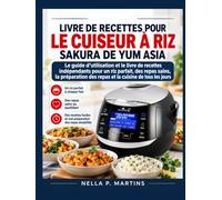 LIVRE DE RECETTES POUR LE CUISEUR À RIZ SAKURA DE YUM ASIA: Le guide d'utilisation et le livre de recettes indépendants pour un riz parfait, des repas sains, la préparation des repas et la cuisine de